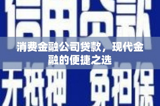 海安消费金融公司贷款，现代金融的便捷之选