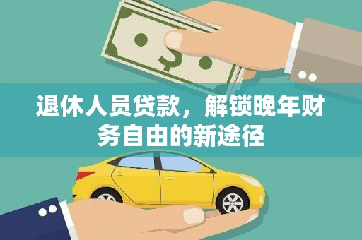 芦淞退休人员贷款，解锁晚年财务自由的新途径