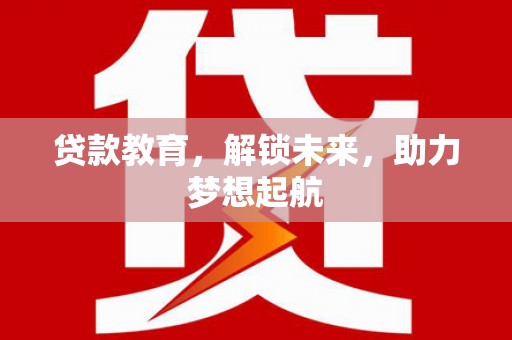 淮上贷款教育，解锁未来，助力梦想起航