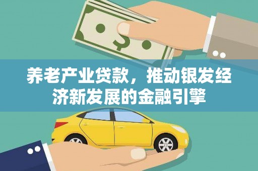 沙依巴克养老产业贷款，推动银发经济新发展的金融引擎