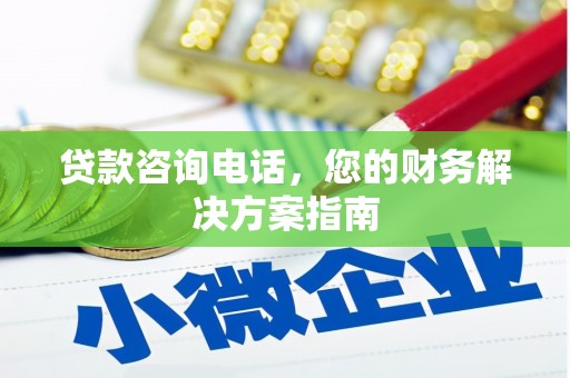 长安贷款咨询电话，您的财务解决方案指南