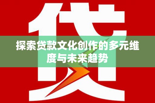 二七探索贷款文化创作的多元维度与未来趋势