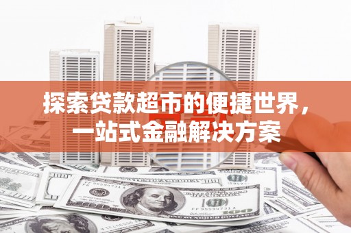 锦州探索贷款超市的便捷世界，一站式金融解决方案