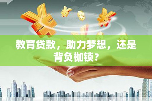 广宗教育贷款，助力梦想，还是背负枷锁？