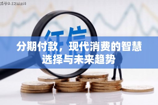淳安分期付款，现代消费的智慧选择与未来趋势
