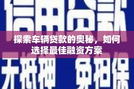 连山探索车辆贷款的奥秘，如何选择最佳融资方案