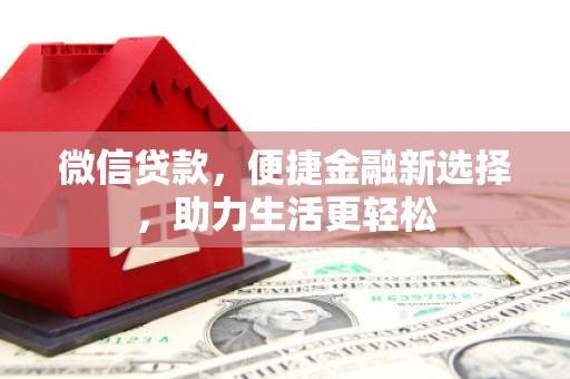 崇仁微信贷款，便捷金融新选择，助力生活更轻松
