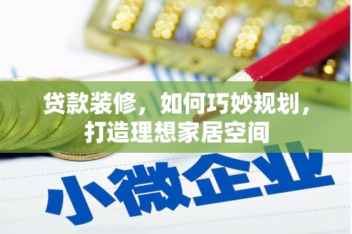 夏县贷款装修，如何巧妙规划，打造理想家居空间