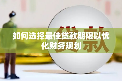 西岗如何选择最佳贷款期限以优化财务规划