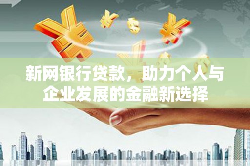 三乡新网银行贷款，助力个人与企业发展的金融新选择