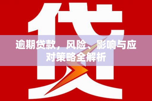 同德逾期贷款，风险、影响与应对策略全解析
