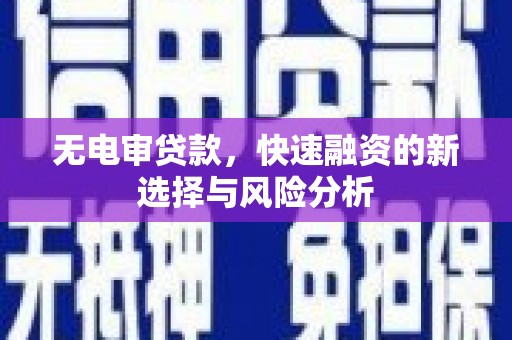 河曲无电审贷款，快速融资的新选择与风险分析