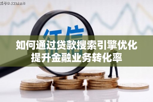 宜良如何通过贷款搜索引擎优化提升金融业务转化率