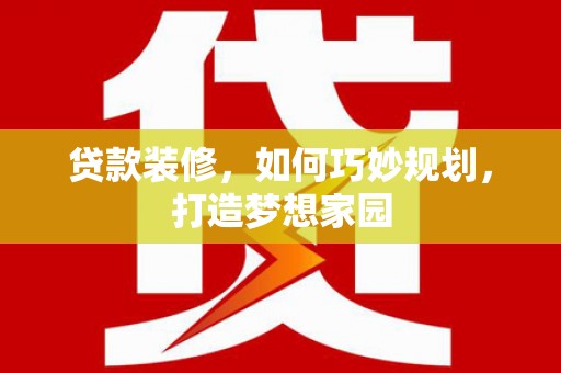 岱山贷款装修，如何巧妙规划，打造梦想家园