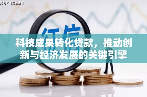 路环岛科技成果转化贷款，推动创新与经济发展的关键引擎