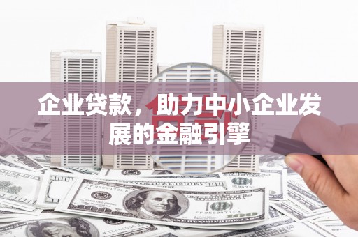 德保企业贷款，助力中小企业发展的金融引擎