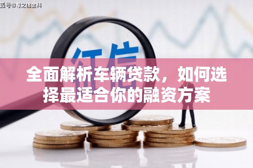 印江全面解析车辆贷款，如何选择最适合你的融资方案