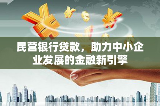 彭泽民营银行贷款，助力中小企业发展的金融新引擎