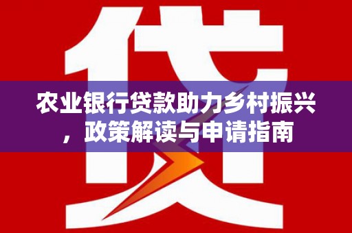 蓬江农业银行贷款助力乡村振兴，政策解读与申请指南