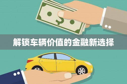 礼县解锁车辆价值的金融新选择