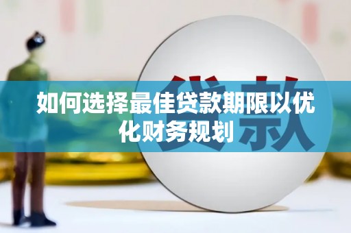造桥如何选择最佳贷款期限以优化财务规划