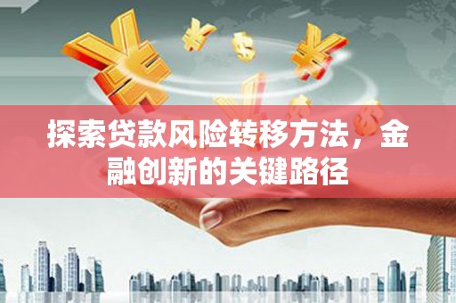 涪陵探索贷款风险转移方法，金融创新的关键路径