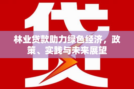 留坝林业贷款助力绿色经济，政策、实践与未来展望