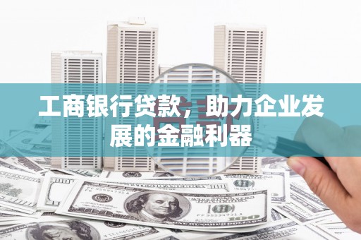 洮北工商银行贷款，助力企业发展的金融利器