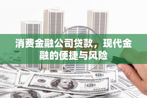 户县消费金融公司贷款，现代金融的便捷与风险