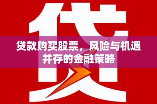 开福贷款购买股票，风险与机遇并存的金融策略