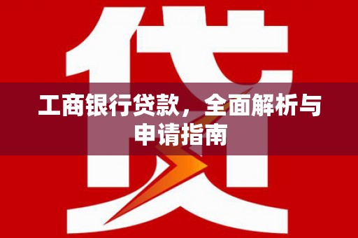 壮围工商银行贷款，全面解析与申请指南