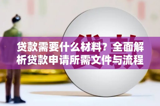 邢台贷款需要什么材料？全面解析贷款申请所需文件与流程
