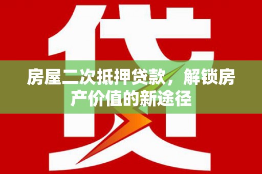 埔里房屋二次抵押贷款，解锁房产价值的新途径